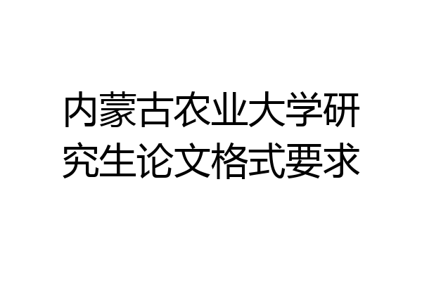 内蒙古农业大学研究生论文格式要求