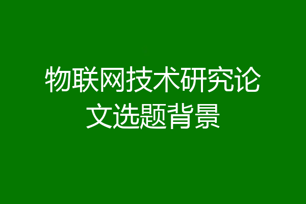 物联网技术研究论文选题背景