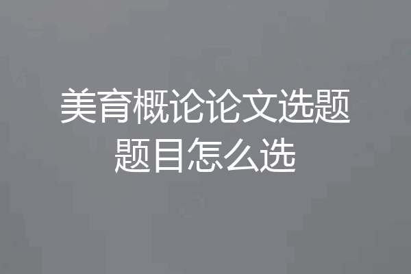 美育概论论文选题题目怎么选