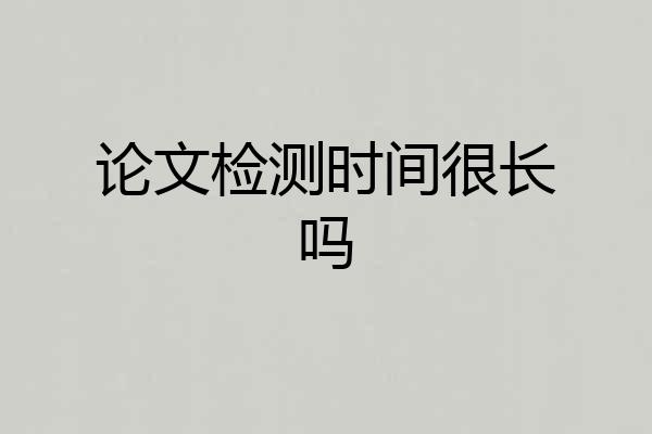 论文检测时间很长吗