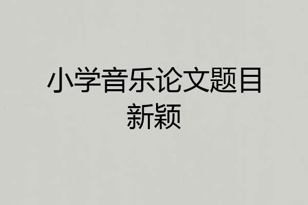 小学音乐论文题目新颖