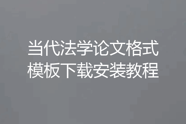 当代法学论文格式模板下载安装教程
