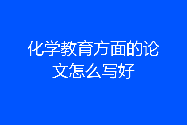 化学教育方面的论文怎么写好