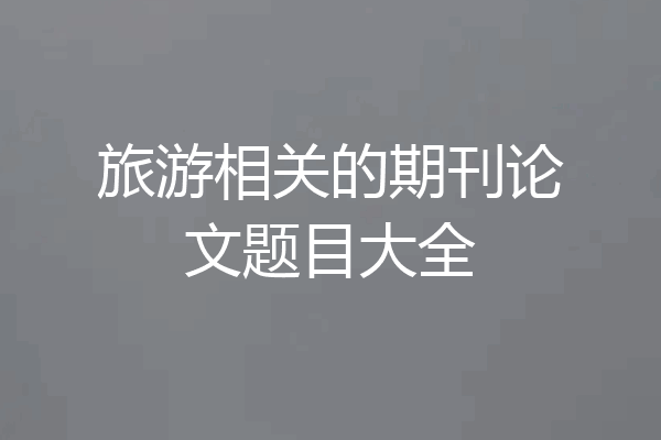 旅游相关的期刊论文题目大全