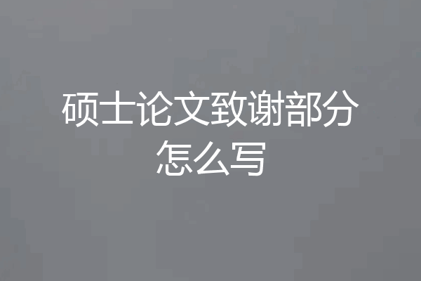 硕士论文致谢部分怎么写