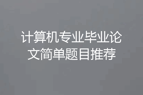 计算机专业毕业论文简单题目推荐