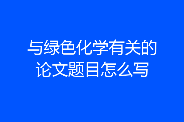 与绿色化学有关的论文题目怎么写