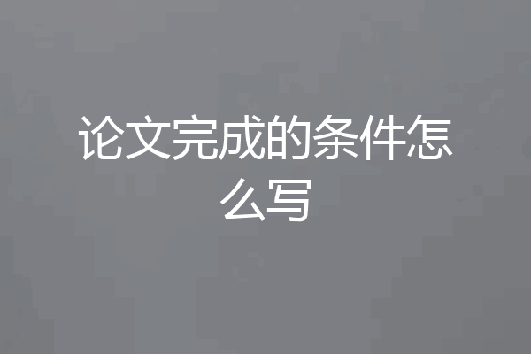 论文完成的条件怎么写
