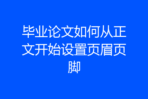 毕业论文如何从正文开始设置页眉页脚