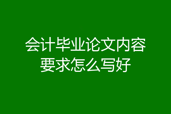 会计毕业论文内容要求怎么写好