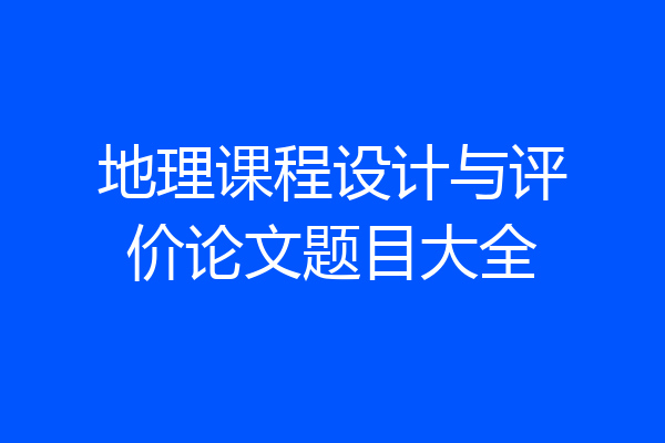 地理课程设计与评价论文题目大全