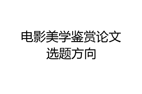 电影美学鉴赏论文选题方向