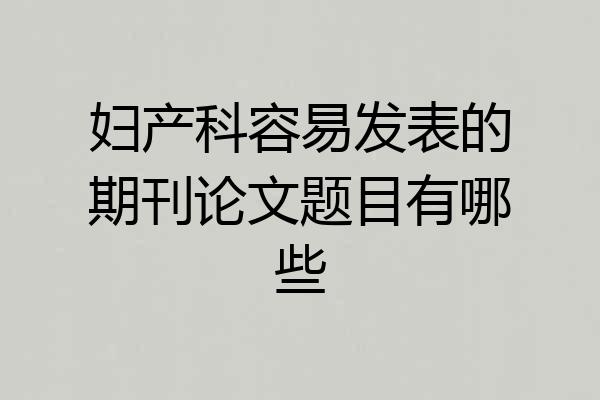 妇产科容易发表的期刊论文题目有哪些