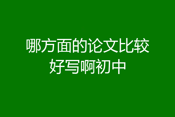 哪方面的论文比较好写啊初中
