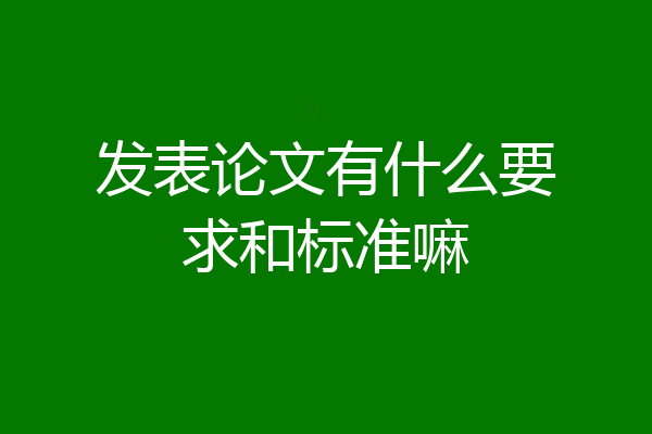 发表论文有什么要求和标准嘛