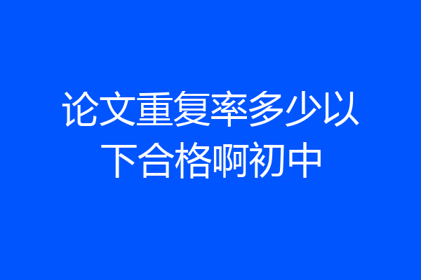 论文重复率多少以下合格啊初中