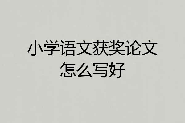 小学语文获奖论文怎么写好