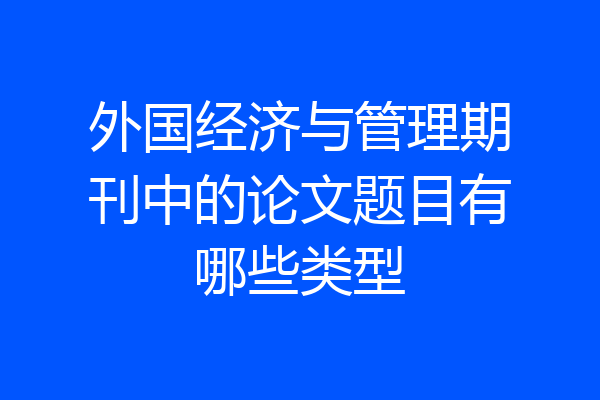 外国经济与管理期刊中的论文题目有哪些类型