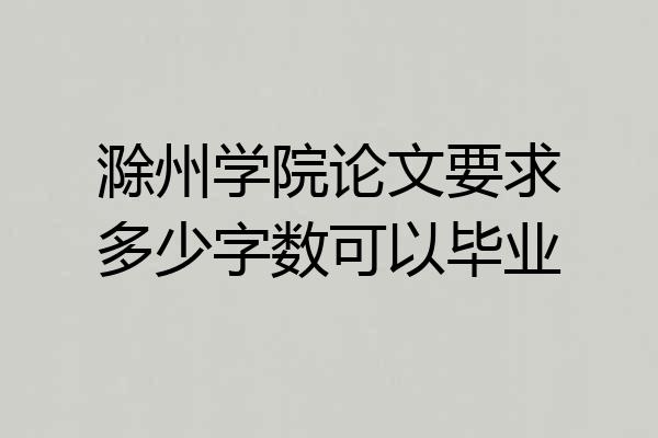 滁州学院论文要求多少字数可以毕业
