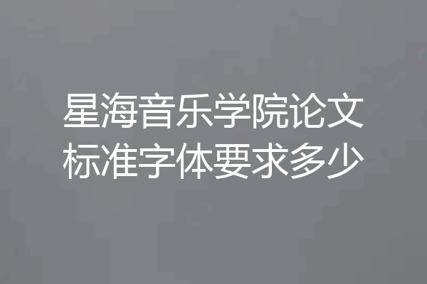星海音乐学院论文标准字体要求多少