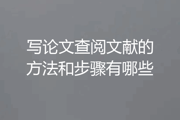 写论文查阅文献的方法和步骤有哪些