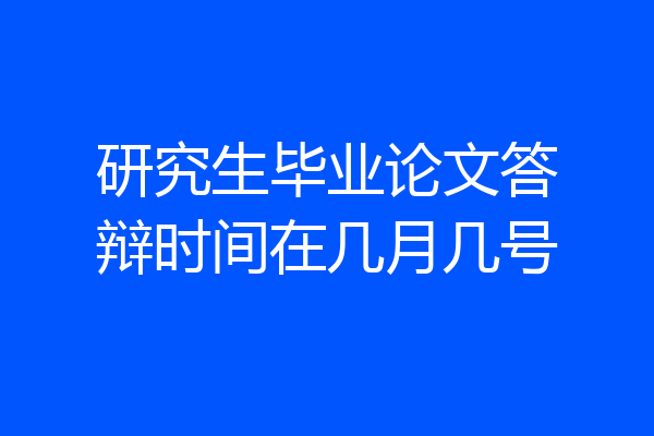 研究生毕业论文答辩时间在几月几号