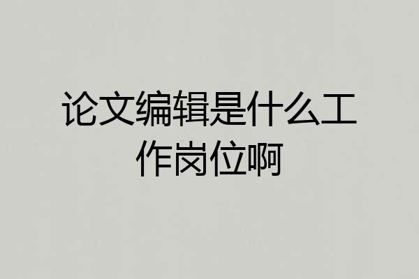 论文编辑是什么工作岗位啊
