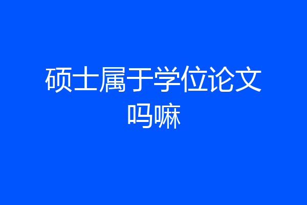 硕士属于学位论文吗嘛