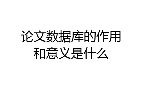 论文数据库的作用和意义是什么