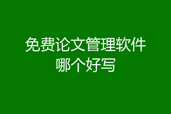 免费论文管理软件哪个好写