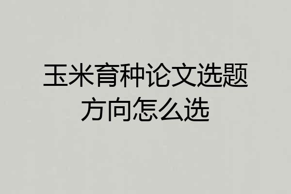 玉米育种论文选题方向怎么选