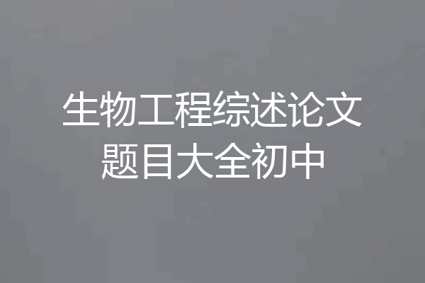 生物工程综述论文题目大全初中