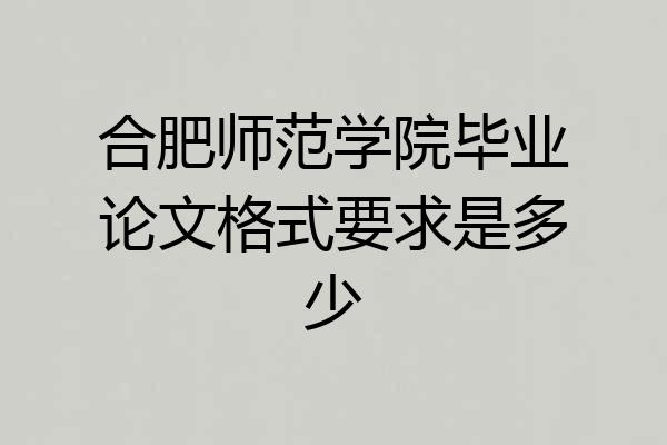 合肥师范学院毕业论文格式要求是多少