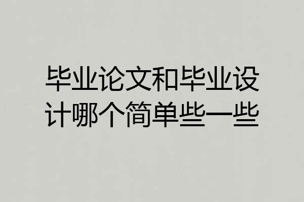 毕业论文和毕业设计哪个简单些一些