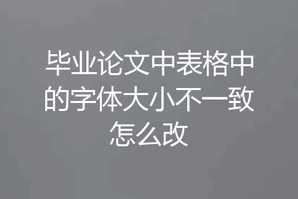 毕业论文中表格中的字体大小不一致怎么改