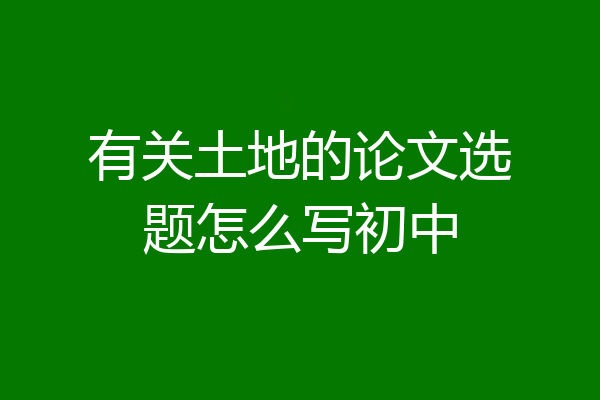 有关土地的论文选题怎么写初中