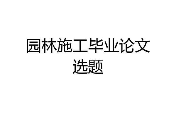 园林施工毕业论文选题