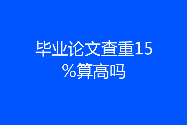 毕业论文查重15%算高吗