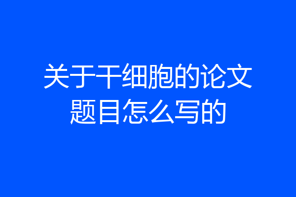 关于干细胞的论文题目怎么写的