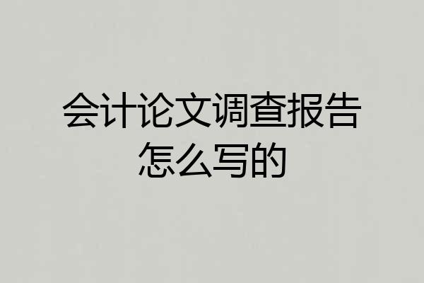 会计论文调查报告怎么写的