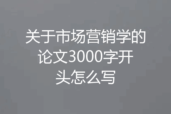 关于市场营销学的论文3000字开头怎么写