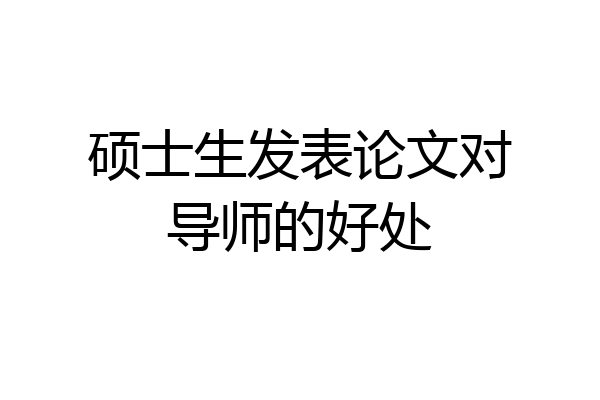 硕士生发表论文对导师的好处