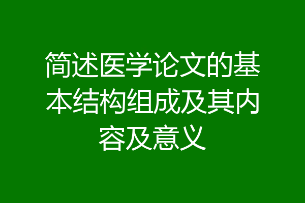 简述医学论文的基本结构组成及其内容及意义