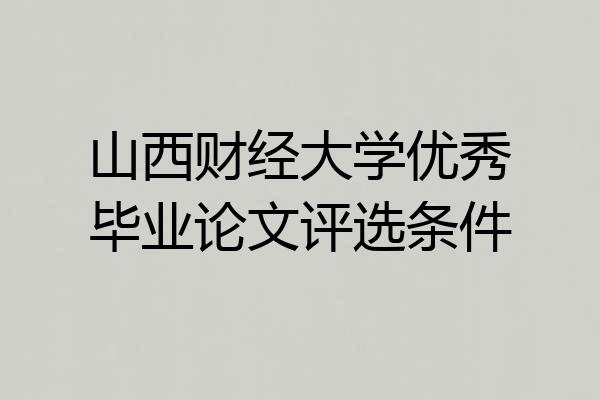 山西财经大学优秀毕业论文评选条件