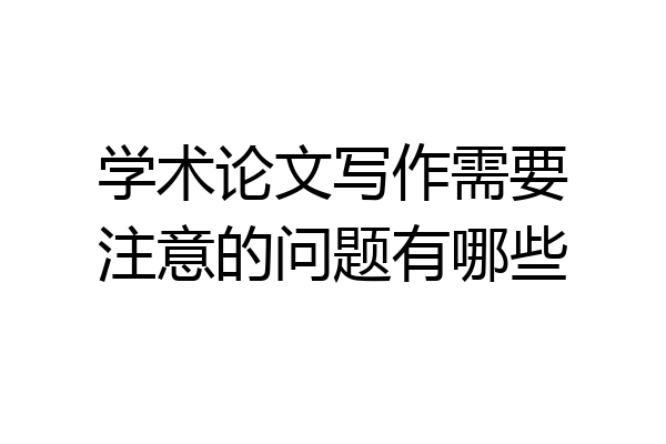 学术论文写作需要注意的问题有哪些