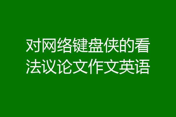对网络键盘侠的看法议论文作文英语