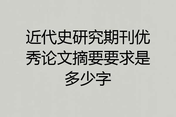 近代史研究期刊优秀论文摘要要求是多少字