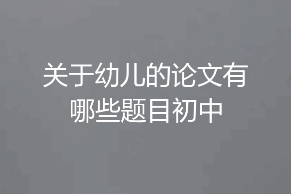 关于幼儿的论文有哪些题目初中