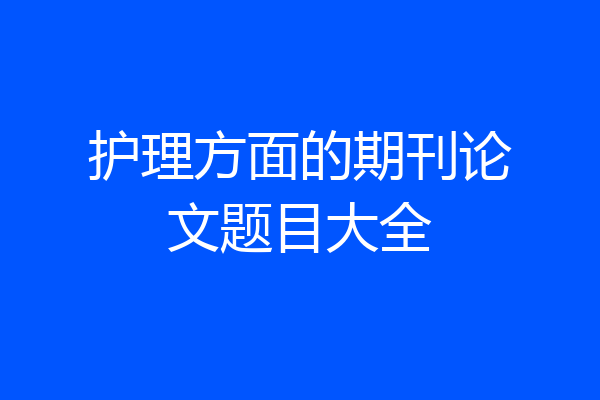 护理方面的期刊论文题目大全