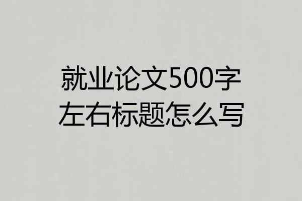 就业论文500字左右标题怎么写